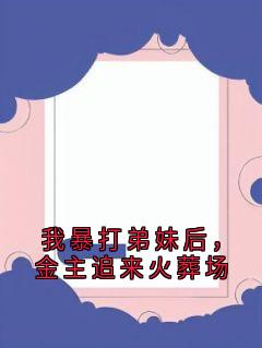 我暴打弟妹后，金主追来火葬场