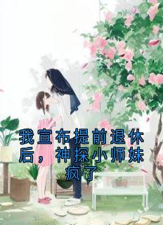 我宣布提前退休后，神探小师妹疯了